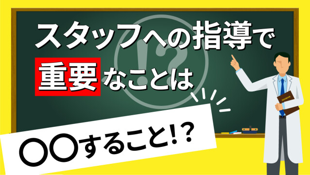 スタッフへの指導で重要なことは○○すること！？